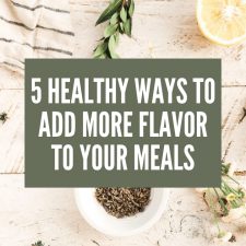 5 healthy ways to add more flavor to your meals